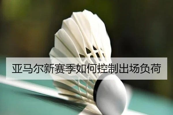 亚马尔新赛季如何控制出场负荷